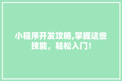 小程序开发攻略,掌握这些技能，轻松入门！