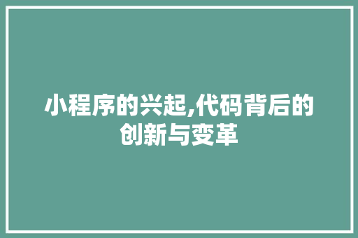 小程序的兴起,代码背后的创新与变革