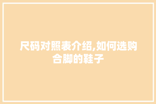 尺码对照表介绍,如何选购合脚的鞋子 尺码对照表介绍,如何选购合脚的鞋子 搜狗SEO
