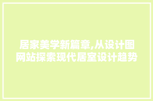 居家美学新篇章,从设计图网站探索现代居室设计趋势