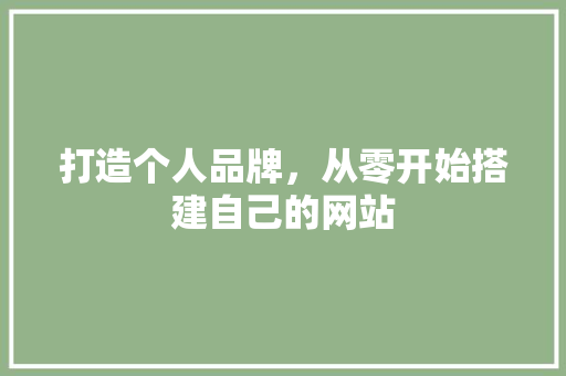 打造个人品牌，从零开始搭建自己的网站 打造个人品牌，从零开始搭建自己的网站 神马SEO