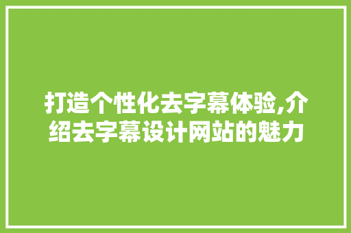 打造个性化去字幕体验,介绍去字幕设计网站的魅力