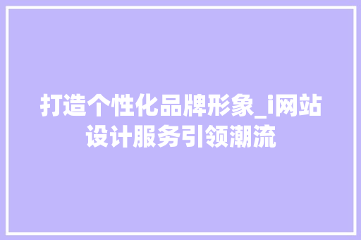 打造个性化品牌形象_i网站设计服务引领潮流 打造个性化品牌形象_i网站设计服务引领潮流 GoogleSEO