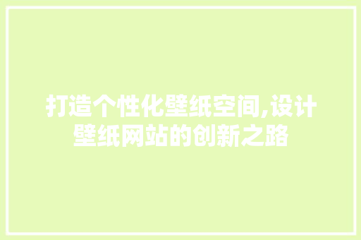 打造个性化壁纸空间,设计壁纸网站的创新之路 打造个性化壁纸空间,设计壁纸网站的创新之路 搜狗SEO
