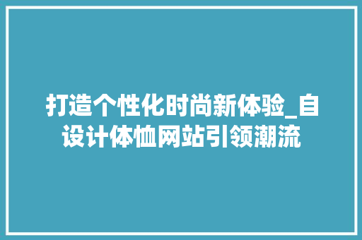 打造个性化时尚新体验_自设计体恤网站引领潮流 打造个性化时尚新体验_自设计体恤网站引领潮流 百度SEO