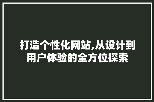 打造个性化网站,从设计到用户体验的全方位探索 打造个性化网站,从设计到用户体验的全方位探索 搜狗SEO