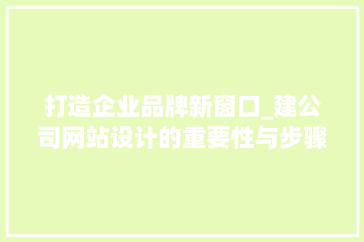 打造企业品牌新窗口_建公司网站设计的重要性与步骤 打造企业品牌新窗口_建公司网站设计的重要性与步骤 百度SEO