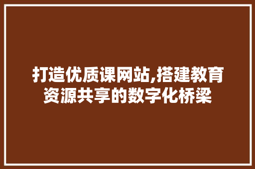 打造优质课网站,搭建教育资源共享的数字化桥梁 打造优质课网站,搭建教育资源共享的数字化桥梁 搜狗SEO