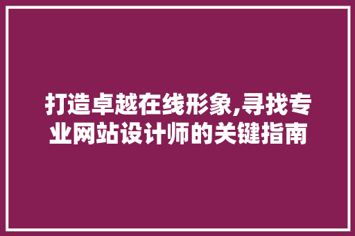 打造卓越在线形象,寻找专业网站设计师的关键指南 打造卓越在线形象,寻找专业网站设计师的关键指南 百度SEO