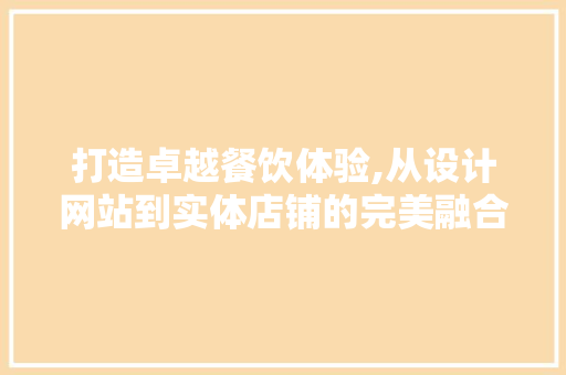 打造卓越餐饮体验,从设计网站到实体店铺的完美融合 打造卓越餐饮体验,从设计网站到实体店铺的完美融合 搜狗SEO