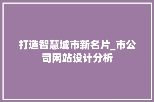 打造智慧城市新名片_市公司网站设计分析 打造智慧城市新名片_市公司网站设计分析 百度SEO