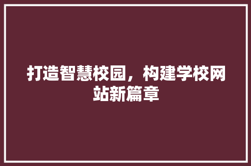 打造智慧校园，构建学校网站新篇章 打造智慧校园，构建学校网站新篇章 GoogleSEO