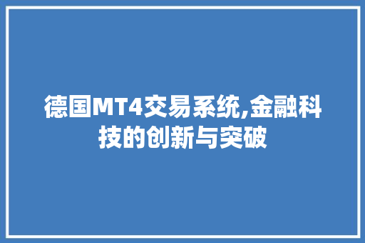 德国MT4交易系统,金融科技的创新与突破 德国MT4交易系统,金融科技的创新与突破 神马SEO