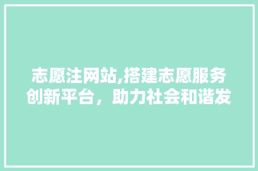 志愿注网站,搭建志愿服务创新平台，助力社会和谐发展 志愿注网站,搭建志愿服务创新平台，助力社会和谐发展 搜狗SEO