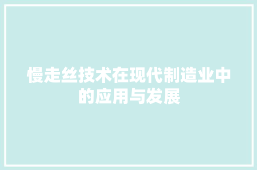 慢走丝技术在现代制造业中的应用与发展 慢走丝技术在现代制造业中的应用与发展 百度SEO