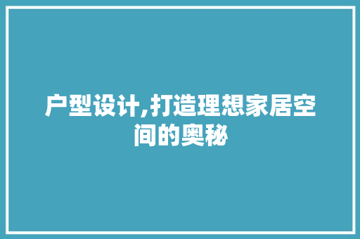 户型设计,打造理想家居空间的奥秘 户型设计,打造理想家居空间的奥秘 神马SEO