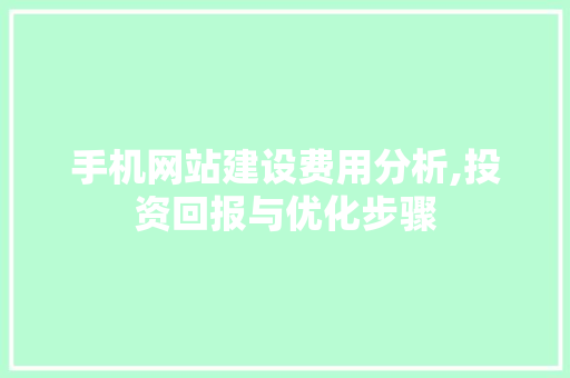 手机网站建设费用分析,投资回报与优化步骤 手机网站建设费用分析,投资回报与优化步骤 GoogleSEO