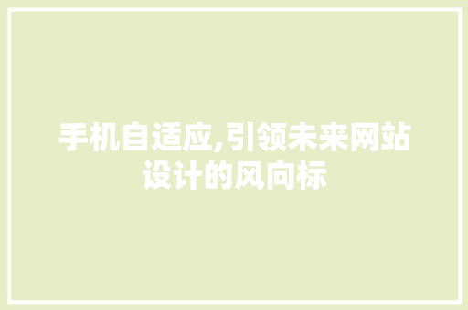 手机自适应,引领未来网站设计的风向标 手机自适应,引领未来网站设计的风向标 神马SEO