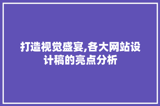 打造视觉盛宴,各大网站设计稿的亮点分析 打造视觉盛宴,各大网站设计稿的亮点分析 百度SEO