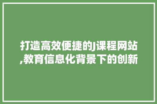 打造高效便捷的J课程网站,教育信息化背景下的创新方法 必应SEO 打造高效便捷的J课程网站,教育信息化背景下的创新方法 打造高效便捷的J课程网站,教育信息化背景下的创新方法 必应SEO