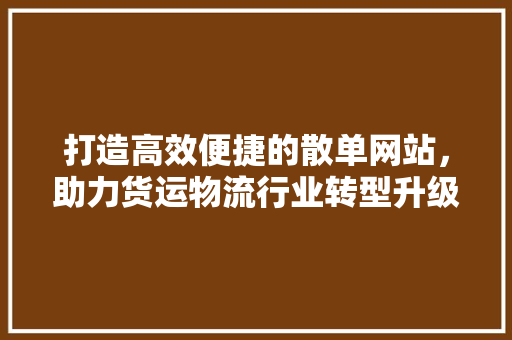 打造高效便捷的散单网站，助力货运物流行业转型升级 打造高效便捷的散单网站，助力货运物流行业转型升级 GoogleSEO