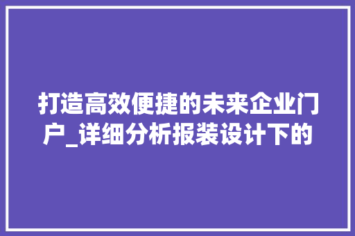 打造高效便捷的未来企业门户_详细分析报装设计下的网站建设
