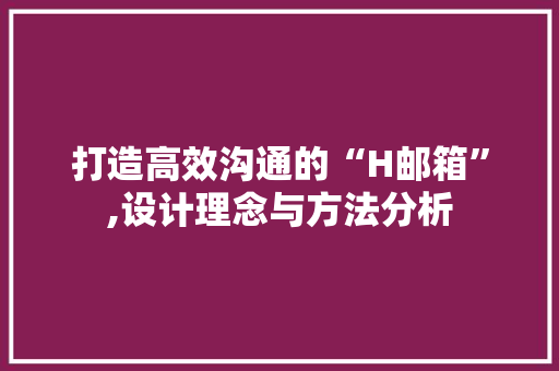 打造高效沟通的“H邮箱”,设计理念与方法分析 打造高效沟通的“H邮箱”,设计理念与方法分析 GoogleSEO