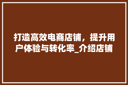 打造高效电商店铺，提升用户体验与转化率_介绍店铺设计的关键要素 打造高效电商店铺，提升用户体验与转化率_介绍店铺设计的关键要素 搜狗SEO