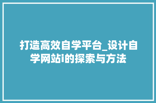 打造高效自学平台_设计自学网站i的探索与方法 打造高效自学平台_设计自学网站i的探索与方法 百度SEO