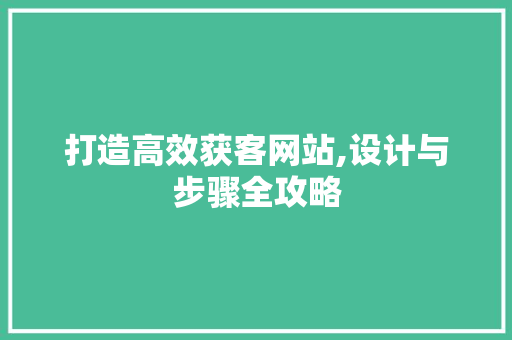 打造高效获客网站,设计与步骤全攻略 打造高效获客网站,设计与步骤全攻略 搜狗SEO