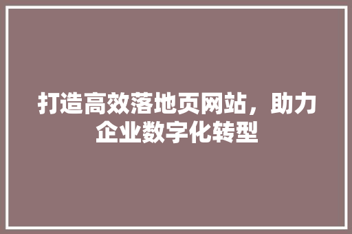 打造高效落地页网站，助力企业数字化转型