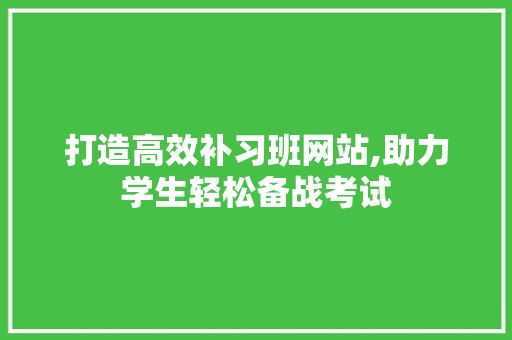 打造高效补习班网站,助力学生轻松备战考试 打造高效补习班网站,助力学生轻松备战考试 搜狗SEO