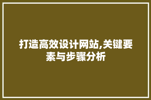 打造高效设计网站,关键要素与步骤分析 打造高效设计网站,关键要素与步骤分析 搜狗SEO