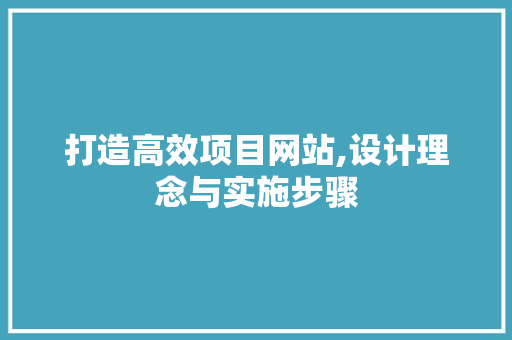 打造高效项目网站,设计理念与实施步骤 打造高效项目网站,设计理念与实施步骤 百度SEO