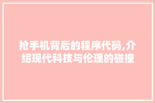 抢手机背后的程序代码,介绍现代科技与伦理的碰撞 抢手机背后的程序代码,介绍现代科技与伦理的碰撞 百度SEO
