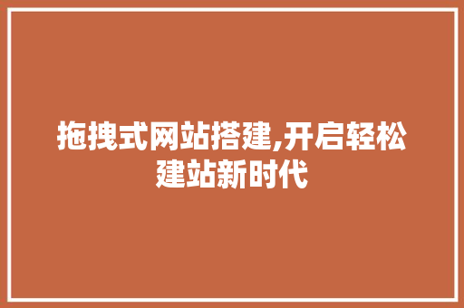 拖拽式网站搭建,开启轻松建站新时代 拖拽式网站搭建,开启轻松建站新时代 GoogleSEO