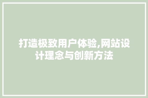 打造极致用户体验,网站设计理念与创新方法 打造极致用户体验,网站设计理念与创新方法 神马SEO