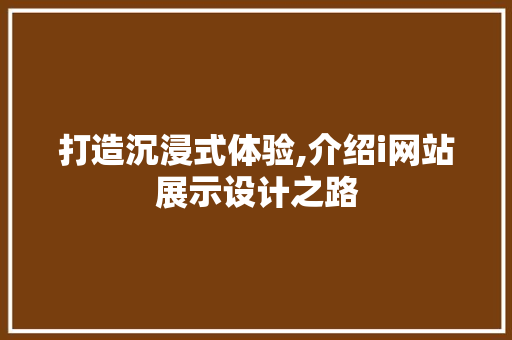 打造沉浸式体验,介绍i网站展示设计之路 打造沉浸式体验,介绍i网站展示设计之路 必应SEO