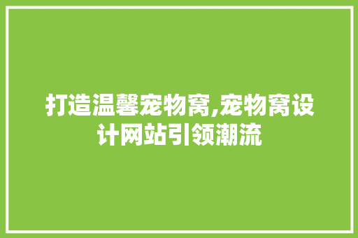 打造温馨宠物窝,宠物窝设计网站引领潮流 打造温馨宠物窝,宠物窝设计网站引领潮流 百度SEO