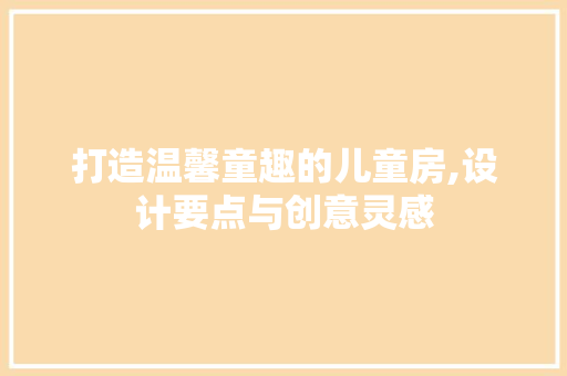 打造温馨童趣的儿童房,设计要点与创意灵感 打造温馨童趣的儿童房,设计要点与创意灵感 搜狗SEO