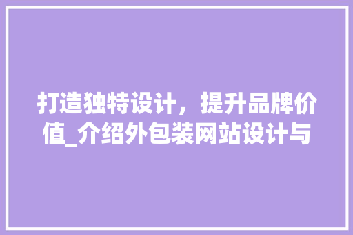 打造独特设计，提升品牌价值_介绍外包装网站设计与品牌形象塑造 打造独特设计，提升品牌价值_介绍外包装网站设计与品牌形象塑造 百度SEO
