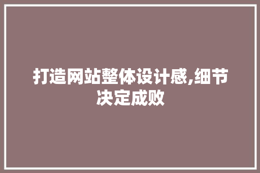 打造网站整体设计感,细节决定成败
