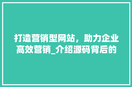 打造营销型网站，助力企业高效营销_介绍源码背后的秘密 打造营销型网站，助力企业高效营销_介绍源码背后的秘密 GoogleSEO