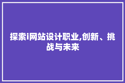 探索i网站设计职业,创新、挑战与未来