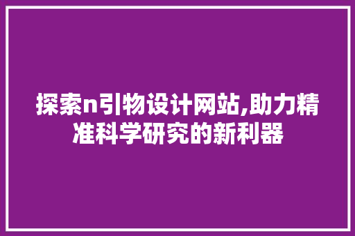 探索n引物设计网站,助力精准科学研究的新利器 探索n引物设计网站,助力精准科学研究的新利器 必应SEO