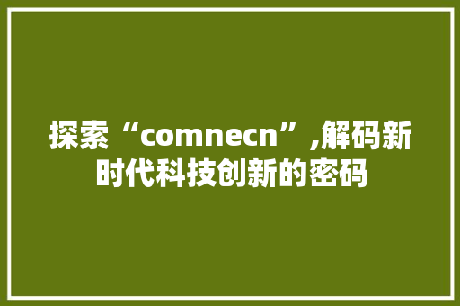 探索“comnecn”,解码新时代科技创新的密码 探索“comnecn”,解码新时代科技创新的密码 必应SEO