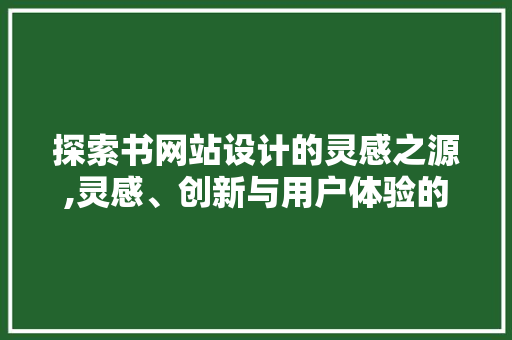探索书网站设计的灵感之源,灵感、创新与用户体验的完美融合 探索书网站设计的灵感之源,灵感、创新与用户体验的完美融合 神马SEO