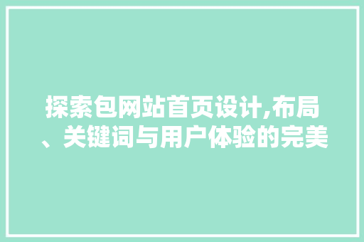 探索包网站首页设计,布局、关键词与用户体验的完美融合 探索包网站首页设计,布局、关键词与用户体验的完美融合 必应SEO