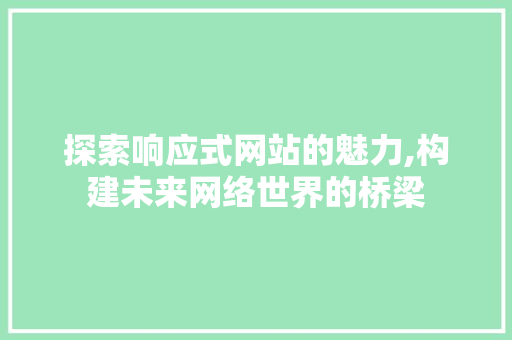 探索响应式网站的魅力,构建未来网络世界的桥梁 探索响应式网站的魅力,构建未来网络世界的桥梁 GoogleSEO