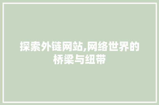 探索外链网站,网络世界的桥梁与纽带 探索外链网站,网络世界的桥梁与纽带 搜狗SEO